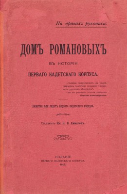 [Гриф «На правах рукописи»]. Химшиев Н.В. Дом Романовых в истории первого кадетского корпуса. Памятка для кадет первого кадетского корпуса. [СПб.]: Издание Первого кадетского корпуса, 1913.